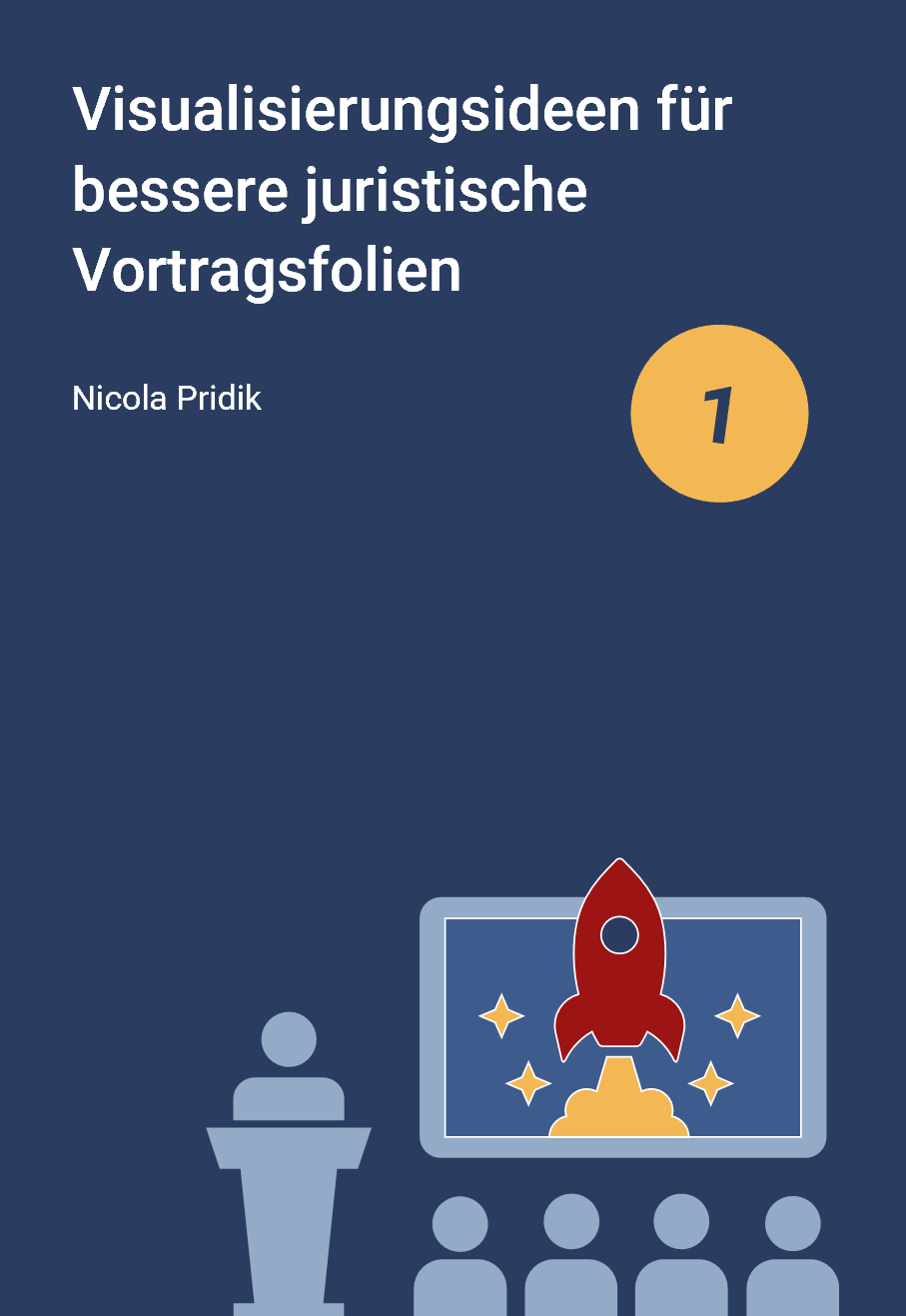 Dunkelblaues Cover mit dem Titel Visualisierungsideen für bessere juristische Vortragsfolien von Nicola Pridik. In einem gelben Punkt steht eine 1. Außerdem gibt es eine Grafik mit einer Vortragssituation, dabei schauen die Zuhörenden auf eine Projektionsfläche, auf der eine Rakete senkrecht startet.